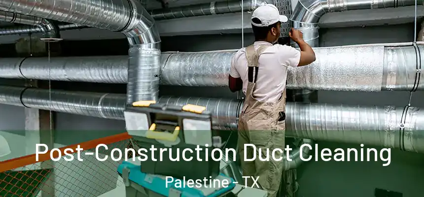  Post-Construction Duct Cleaning Palestine - TX