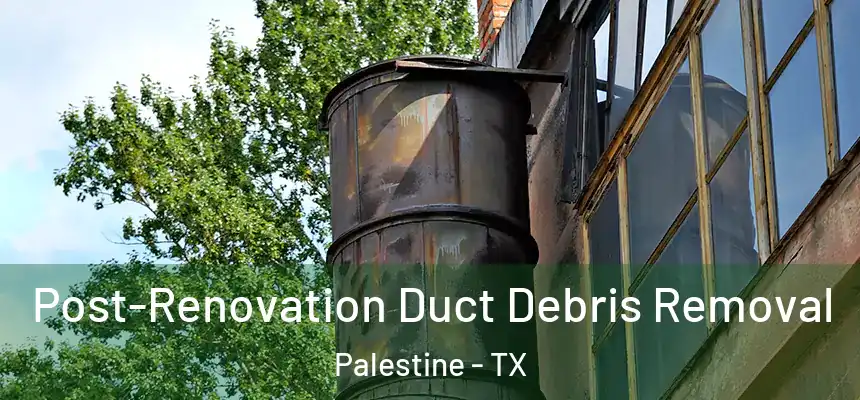  Post-Renovation Duct Debris Removal Palestine - TX